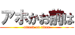 アホかお前は (attack on titan)