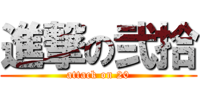 進撃の弐拾 (attack on 20)