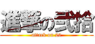 進撃の弐拾 (attack on 20)