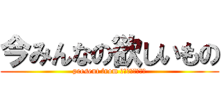 今みんなの欲しいもの (present from チャラタクロース)