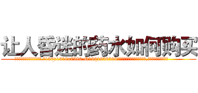 让人昏迷的药水如何购买 (让人昏迷的药水如何购买【电.话156x1318x7580-Q1991936399鑫宏药业】我们做的是长期生意,靠的是老客户长期支持
参考消息网2月20日报道 韩媒称，“剩女多、离婚率高的城市，房价一定会上涨。”这是中国经济学家金岩石2016年12月参加在上海举行的房地产相关论坛时说的话。
)