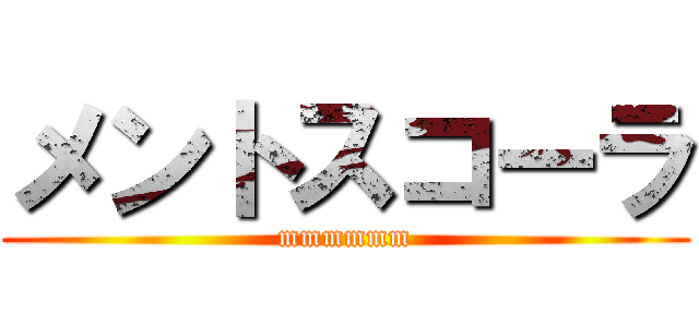 メントスコーラ (mmmmmm)