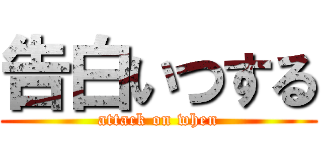 告白いつする (attack on when)