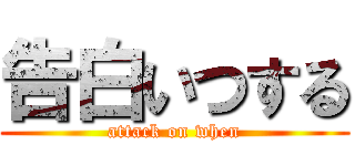 告白いつする (attack on when)