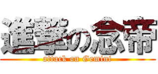 進撃の念帝 (attack on Gemini)