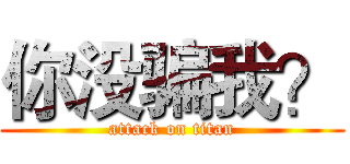 你没骗我？ (attack on titan)