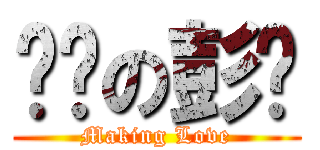 嘿咻の彭东 ( Making Love )