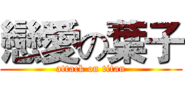 戀愛の葉子 (attack on titan)