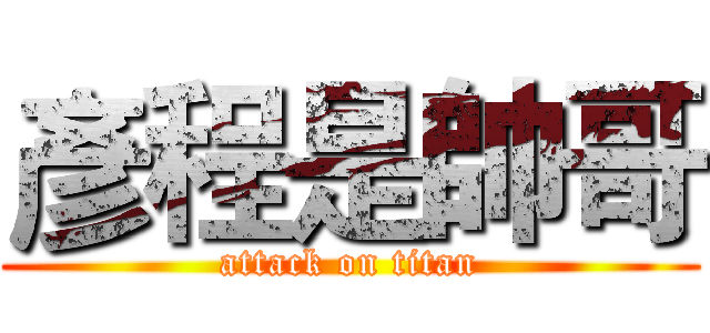 彥程是帥哥 (attack on titan)