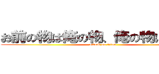 お前の物は俺の物、俺の物は俺の物 (attack on titan)