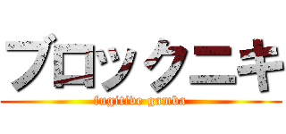 ブロックニキ (fugitive gamba)
