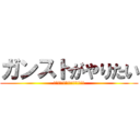 ガンストがやりたい (!!!!!!!!!!!!!!!!)