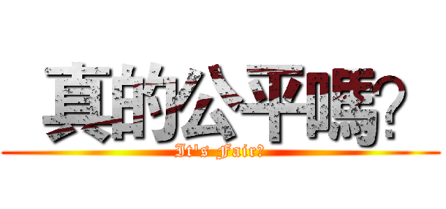   真的公平嗎？ (It's Fair?)