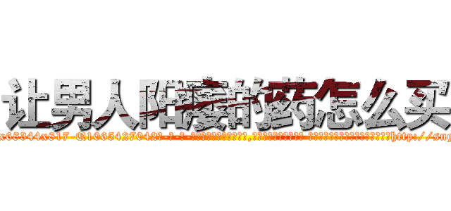 让男人阳痿的药怎么买 (让男人阳痿的药怎么买【电-话151x68344x817-Q1065427042元-吉-药-业】我们做的是长期生意,靠的是老客户长期支持 让男人阳痿的药怎么买在发表了一篇http://sngk.net/2Ws6Dg

参考消息网我们做的是长期生意,靠的是老客户长期支持也许我们早该意识到，就连鲍勃·霍斯金斯（金球奖戏剧类电影男主角 
)