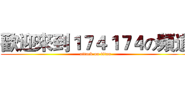 歡迎來到１７４１７４の頻道 (attack on titan)