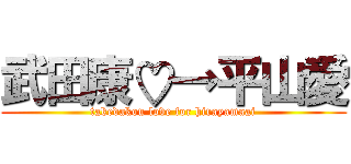 武田康♡→平山愛 (takedakou love for hirayamaai)