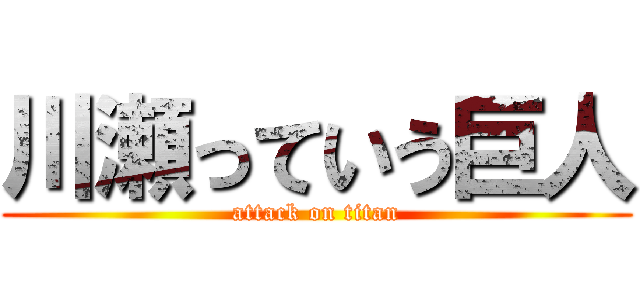 川瀬っていう巨人 (attack on titan)