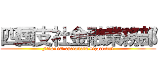 四国支社金融業務部 (Financial operations department)