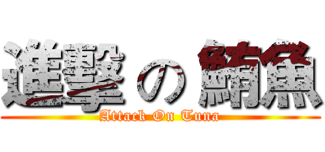 進擊 の 鮪魚 (Attack On Tuna)