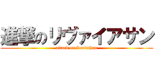 進撃のリヴァイアサン (attack on Leviathan)