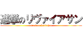 進撃のリヴァイアサン (attack on Leviathan)