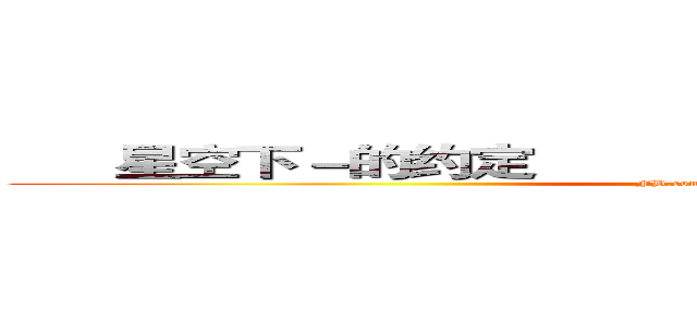       星空下－的约定                           星空下－的约定 (FB.com/thestartsory)