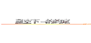      星空下－的约定                           星空下－的约定 (FB.com/thestartsory)