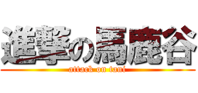 進撃の馬鹿谷 (attack on tani)