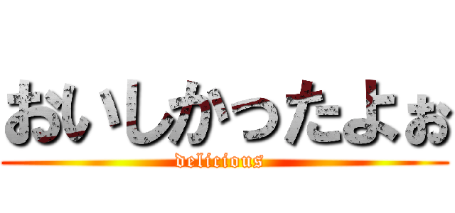 おいしかったよぉ (delicious )
