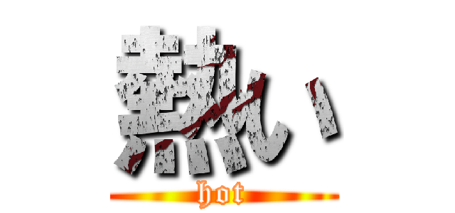 熱い (hot)