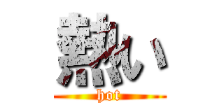 熱い (hot)