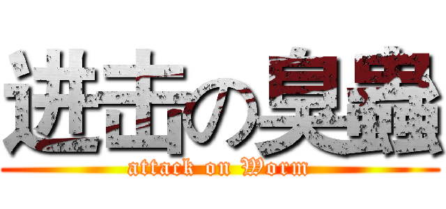 进击の臭蟲 (attack on Worm)