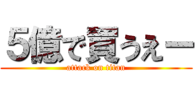 ５億で買うえー (attack on titan)