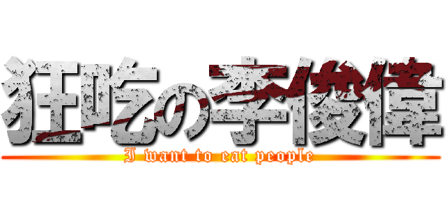 狂吃の李俊偉 (I want to eat people)
