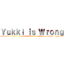 Ｙｕｋｋｉ Ｉｓ Ｗｒｏｎｇ ((it's joke))