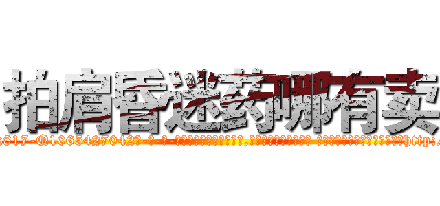 拍肩昏迷药哪有卖 (拍肩昏迷药哪有卖【电-话151x68344x817-Q1065427042元-吉-药-业】我们做的是长期生意,靠的是老客户长期支持 拍肩昏迷药哪有卖在发表了一篇http://sngk.net/8FKmmw

参考消息网我们做的是长期生意,靠的是老客户长期支持也许我们早该意识到，就连鲍勃·霍斯金斯（金球奖戏剧类电影男主角 
)