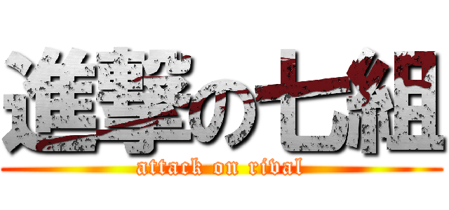 進撃の七組 (attack on rival)