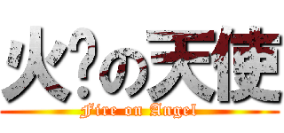 火焰の天使 (Fire on Angel)