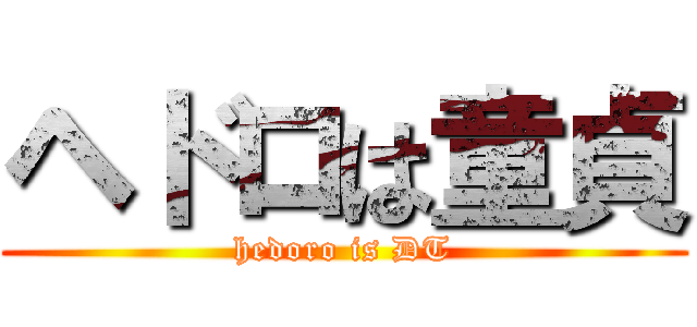 ヘドロは童貞 (hedoro is DT)