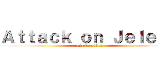 Ａｔｔａｃｋ ｏｎ Ｊｅｌｅｎａ (attack on titan)