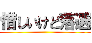 惜しいけど落選 ()