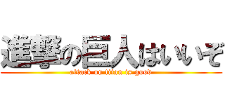 進撃の巨人はいいぞ (attack on titan is good)