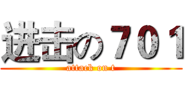 进击の７０１ (attack on t)