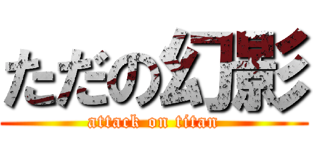 ただの幻影 (attack on titan)