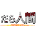 だら人間 (anpon!bai!)