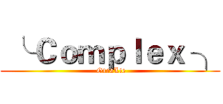  ╰ Ｃｏｍｐｌｅｘ ╮ ( GreaLie)