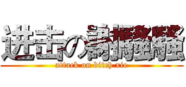 进击の謝騷騷 (attack on bitch xie)