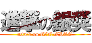 進撃の銀獎 (attack on GIN-CHAN)