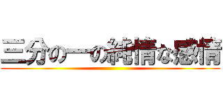 三分の一の純情な感情 ()