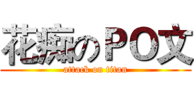 花痴のＰＯ文 (attack on titan)